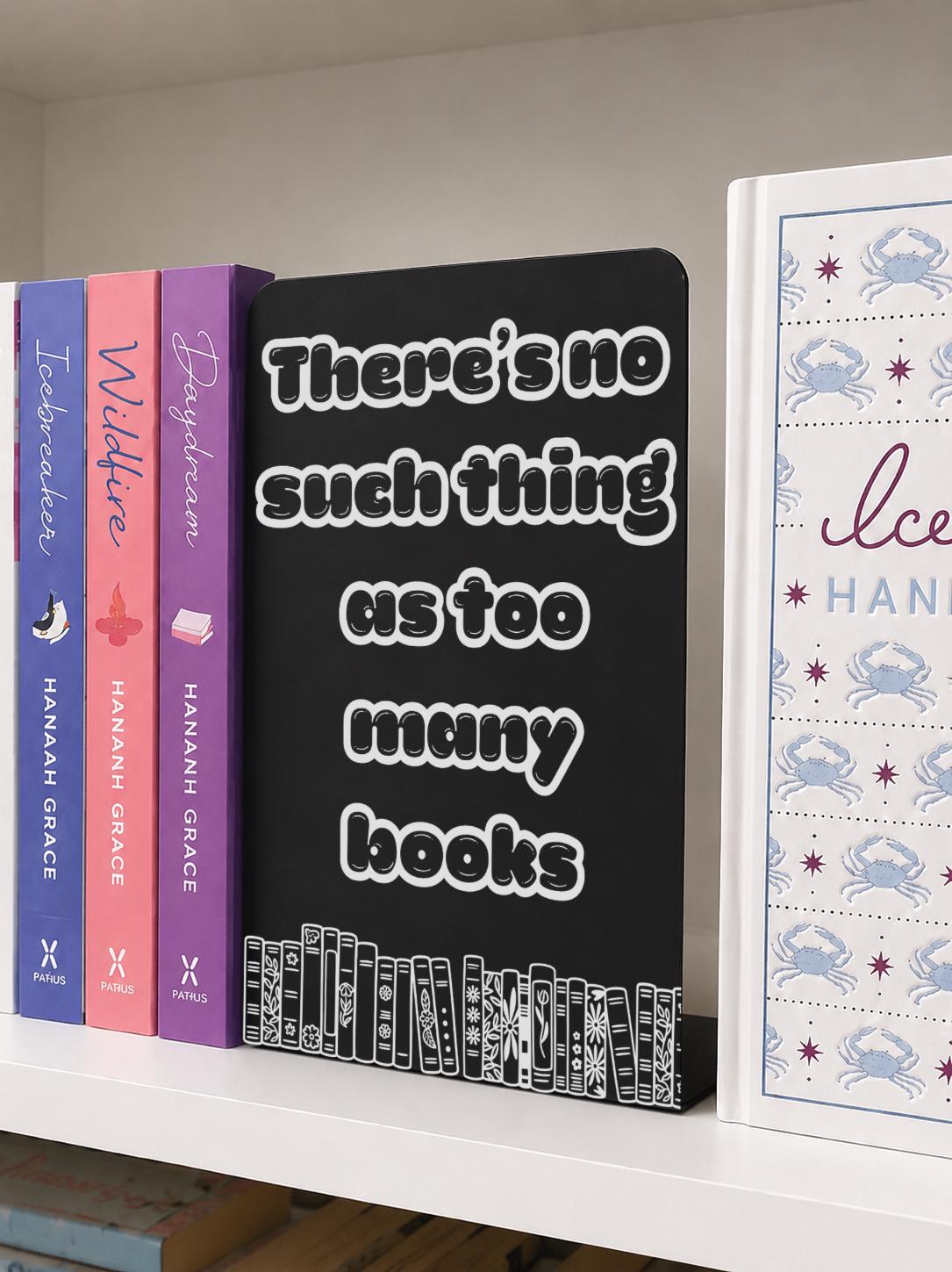    There Is No Such Thing As Too Many Books Metal Bookshelf Sign Bookend featuring an engraved book stack design beside colourful novels.